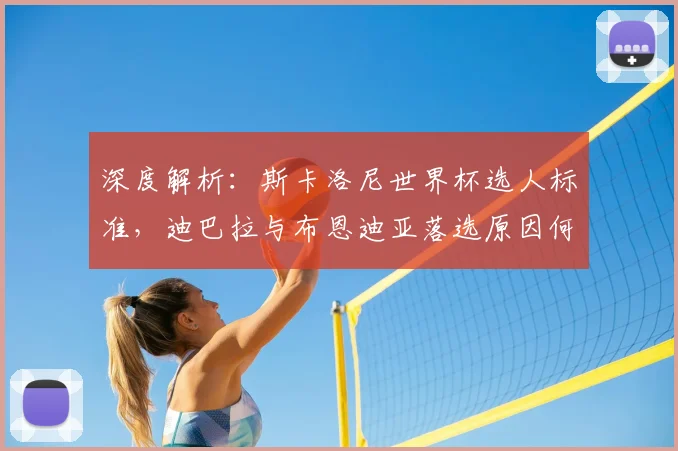 深度解析：斯卡洛尼世界杯选人标准，迪巴拉与布恩迪亚落选原因何在？