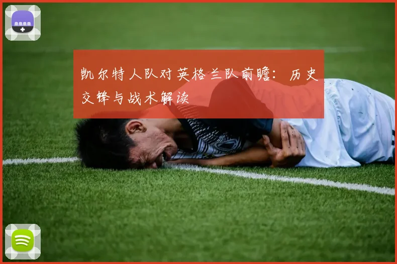 凯尔特人队对英格兰队前瞻：历史交锋与战术解读