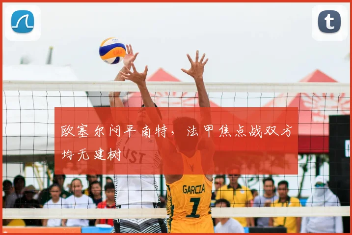 欧塞尔闷平南特，法甲焦点战双方均无建树
