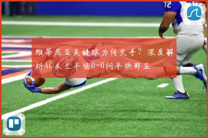 维蒂尼亚关键球为何失手？深度解析AC米兰半场0-0闷平热那亚