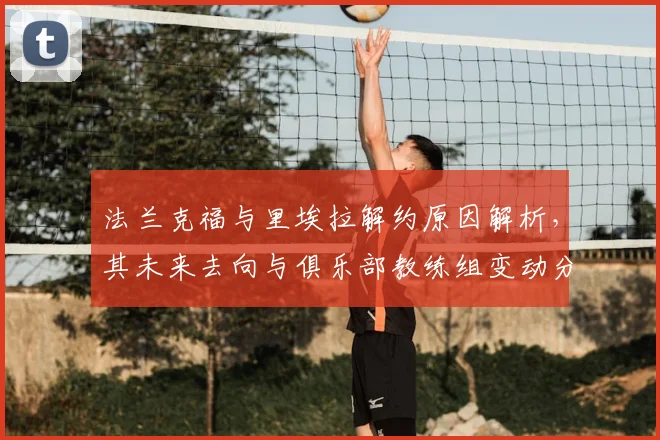 法兰克福与里埃拉解约原因解析，其未来去向与俱乐部教练组变动分析