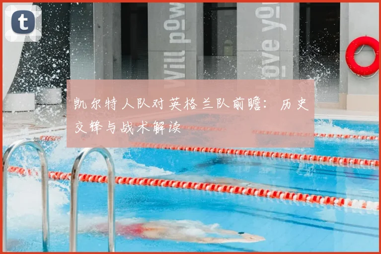 凯尔特人队对英格兰队前瞻：历史交锋与战术解读