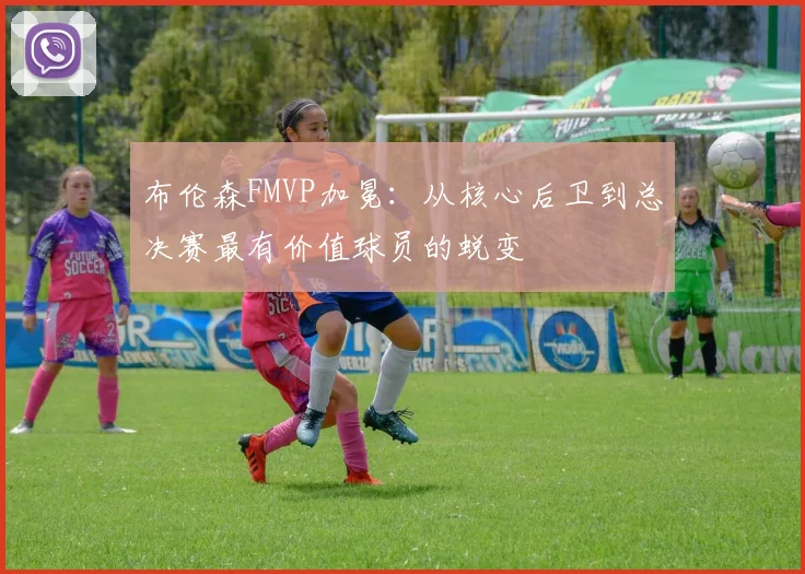 布伦森FMVP加冕：从核心后卫到总决赛最有价值球员的蜕变