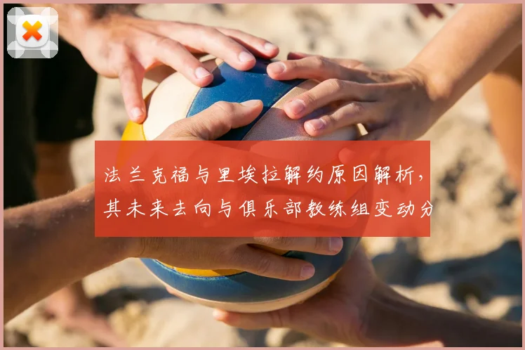 法兰克福与里埃拉解约原因解析，其未来去向与俱乐部教练组变动分析