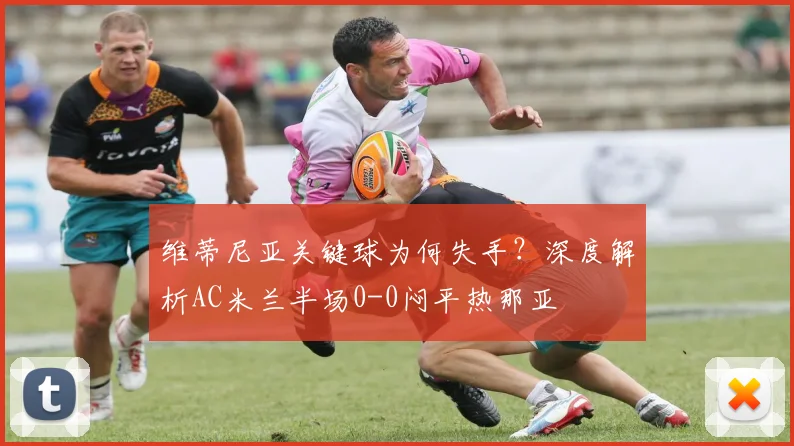 维蒂尼亚关键球为何失手？深度解析AC米兰半场0-0闷平热那亚