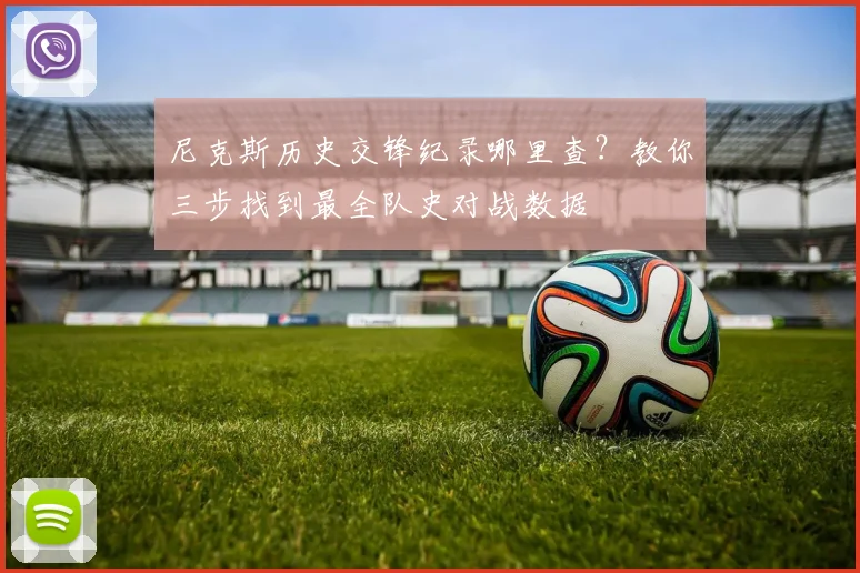尼克斯历史交锋纪录哪里查?教你三步找到最全队史对战数据